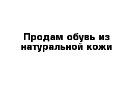 Продам обувь из натуральной кожи